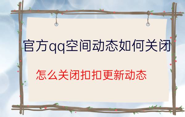 官方qq空间动态如何关闭 怎么关闭扣扣更新动态？